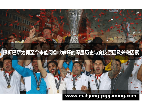 探析巴萨为何至今未能问鼎欧联杯的深层历史与竞技原因及关键因素