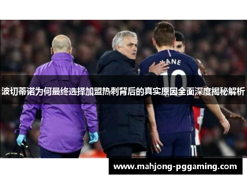 波切蒂诺为何最终选择加盟热刺背后的真实原因全面深度揭秘解析